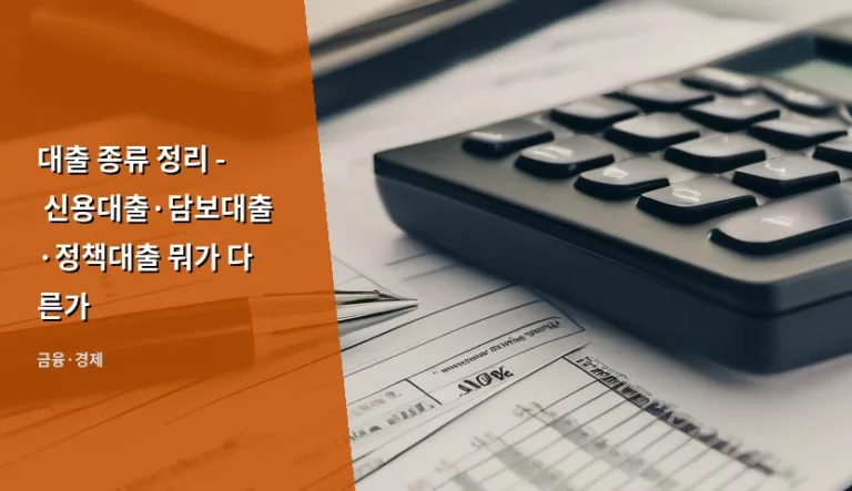 대출 종류 정리 – 신용대출·담보대출·정책대출 뭐가 다른가