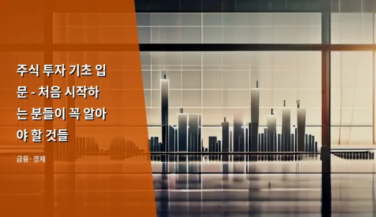 주식 투자 기초 입문 – 처음 시작하는 분들이 꼭 알아야 할 것들