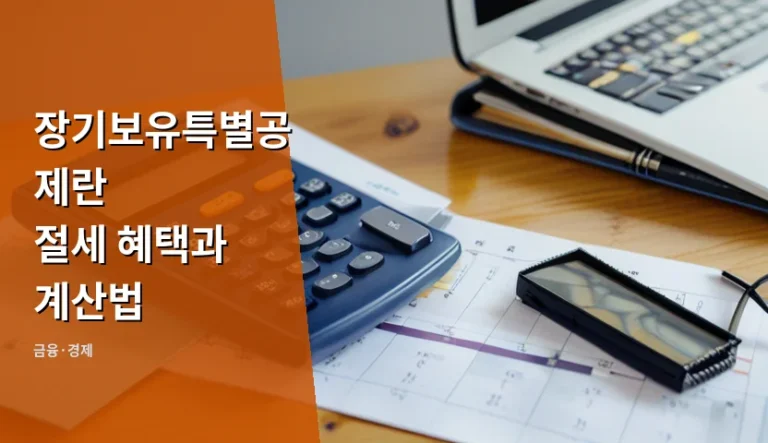 장기보유특별공제란 절세 혜택과 계산법을 미리 챙겨야 세금을 줄이는 이유